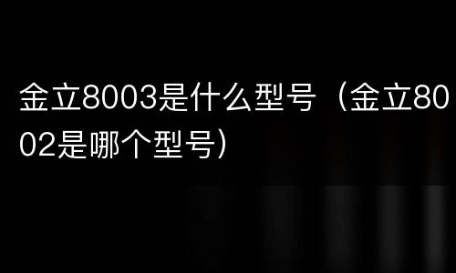 金立8003是什么型号（金立8002是哪个型号）