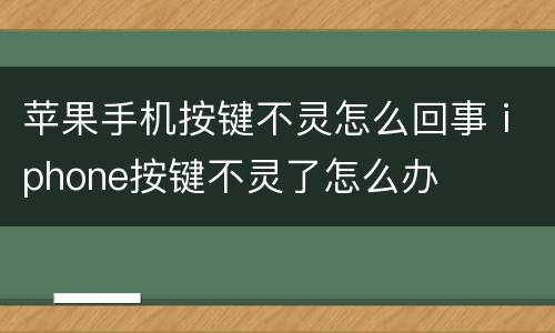苹果手机按键不灵怎么回事 iphone按键不灵了怎么办