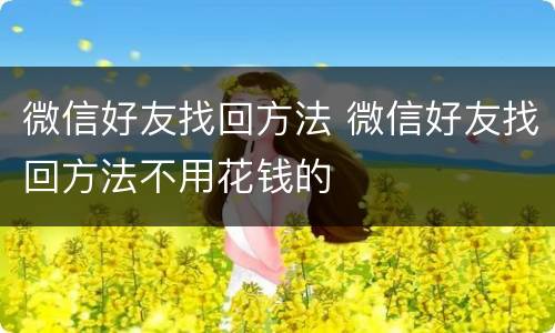 微信好友找回方法 微信好友找回方法不用花钱的