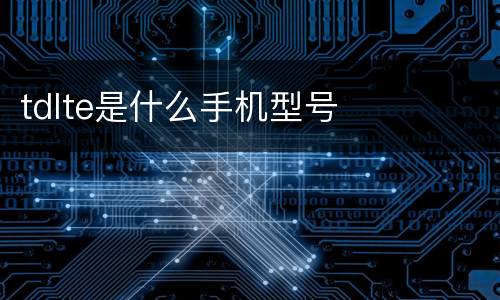 tdlte是什么手机型号