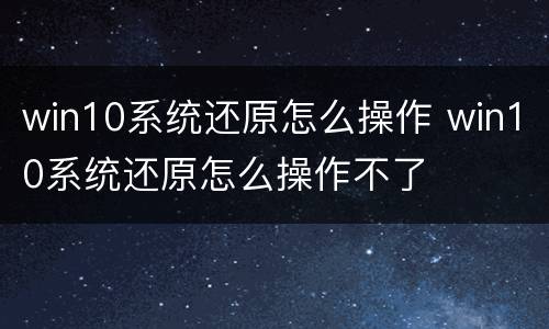 win10系统还原怎么操作 win10系统还原怎么操作不了