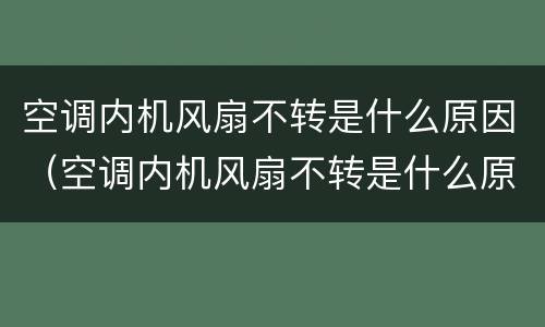 空调内机风扇不转是什么原因（空调内机风扇不转是什么原因有时候可以）