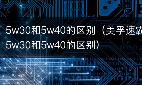 5w30和5w40的区别（美孚速霸5w30和5w40的区别）