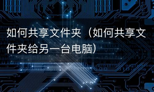 如何共享文件夹（如何共享文件夹给另一台电脑）