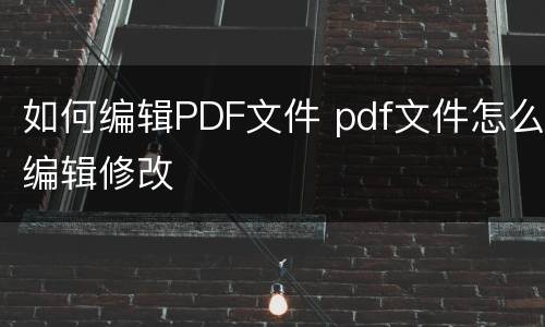 如何编辑PDF文件 pdf文件怎么编辑修改