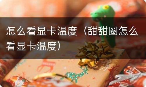 怎么看显卡温度（甜甜圈怎么看显卡温度）