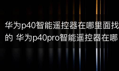 华为p40智能遥控器在哪里面找的 华为p40pro智能遥控器在哪里面找的