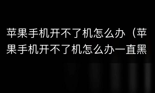 苹果手机开不了机怎么办（苹果手机开不了机怎么办一直黑屏）