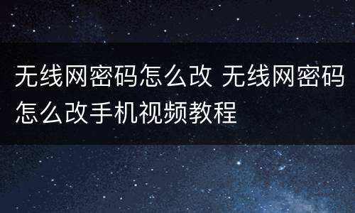 无线网密码怎么改 无线网密码怎么改手机视频教程