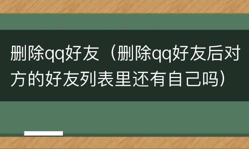 删除qq好友（删除qq好友后对方的好友列表里还有自己吗）