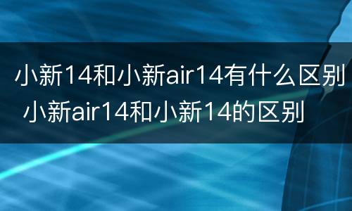 小新14和小新air14有什么区别 小新air14和小新14的区别