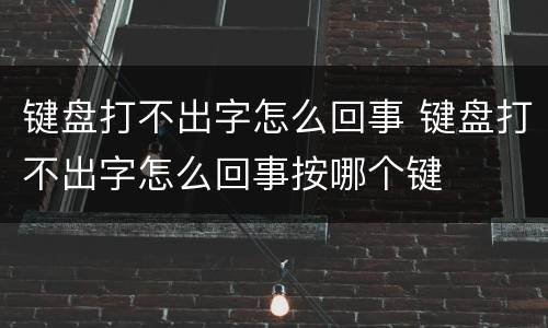 键盘打不出字怎么回事 键盘打不出字怎么回事按哪个键