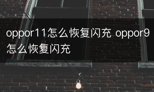 oppor11怎么恢复闪充 oppor9怎么恢复闪充