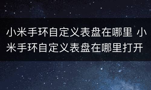 小米手环自定义表盘在哪里 小米手环自定义表盘在哪里打开