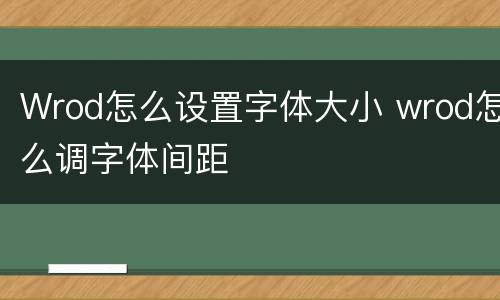 Wrod怎么设置字体大小 wrod怎么调字体间距