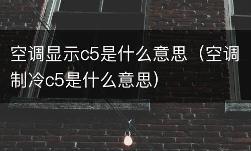 空调显示c5是什么意思（空调制冷c5是什么意思）
