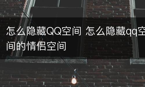 怎么隐藏QQ空间 怎么隐藏qq空间的情侣空间