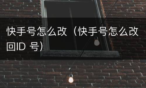快手号怎么改（快手号怎么改回ID 号）
