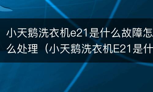 小天鹅洗衣机e21是什么故障怎么处理（小天鹅洗衣机E21是什么故障）