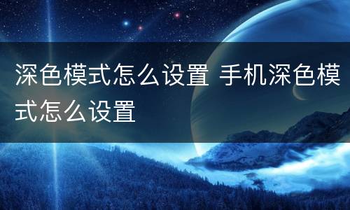 深色模式怎么设置 手机深色模式怎么设置