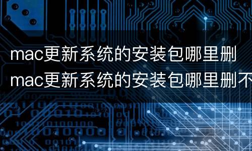 mac更新系统的安装包哪里删 mac更新系统的安装包哪里删不掉