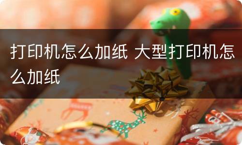 打印机怎么加纸 大型打印机怎么加纸