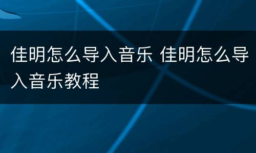 佳明怎么导入音乐 佳明怎么导入音乐教程