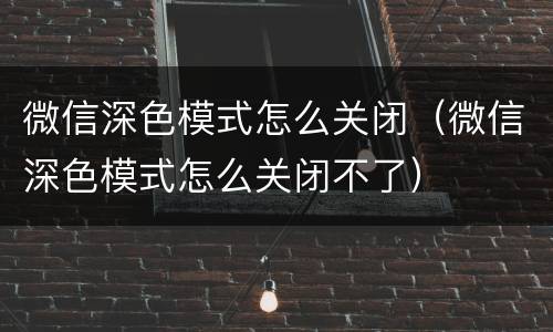 微信深色模式怎么关闭（微信深色模式怎么关闭不了）