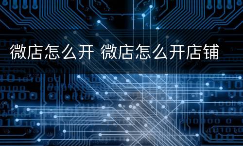微店怎么开 微店怎么开店铺