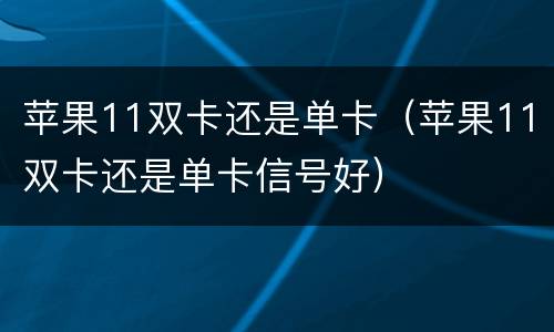 苹果11双卡还是单卡（苹果11双卡还是单卡信号好）