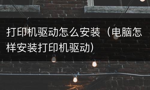 打印机驱动怎么安装（电脑怎样安装打印机驱动）