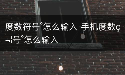度数符号°怎么输入 手机度数符号°怎么输入