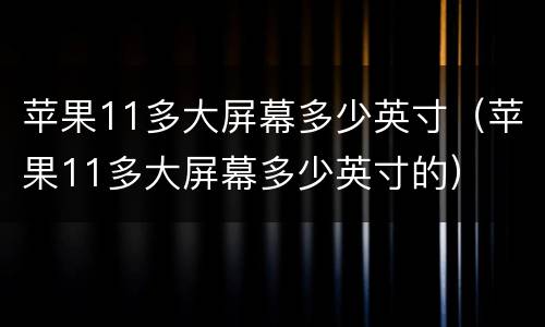 苹果11多大屏幕多少英寸（苹果11多大屏幕多少英寸的）