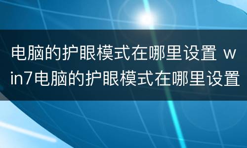 电脑的护眼模式在哪里设置 win7电脑的护眼模式在哪里设置
