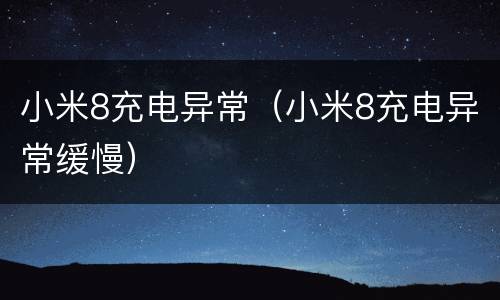 小米8充电异常（小米8充电异常缓慢）